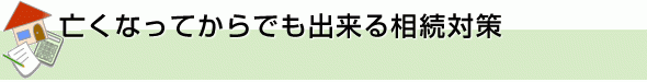 亡くなってからでも出来る相続対策